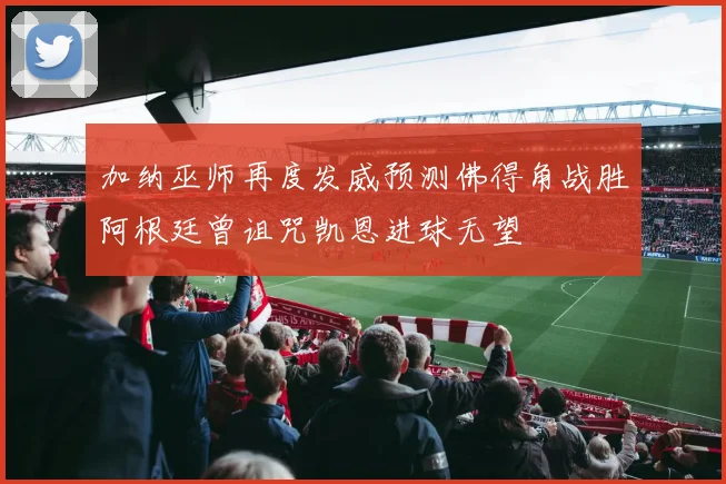 加纳巫师再度发威预测佛得角战胜阿根廷曾诅咒凯恩进球无望