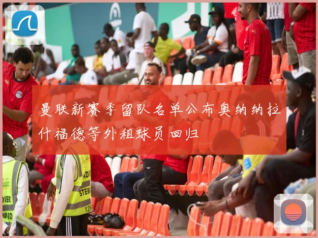 曼联新赛季留队名单公布奥纳纳拉什福德等外租球员回归
