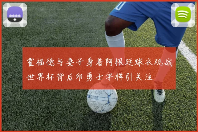 霍福德与妻子身着阿根廷球衣观战世界杯背后印勇士字样引关注